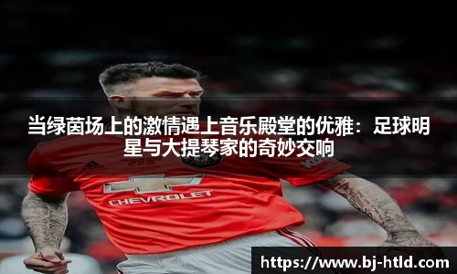 当绿茵场上的激情遇上音乐殿堂的优雅：足球明星与大提琴家的奇妙交响